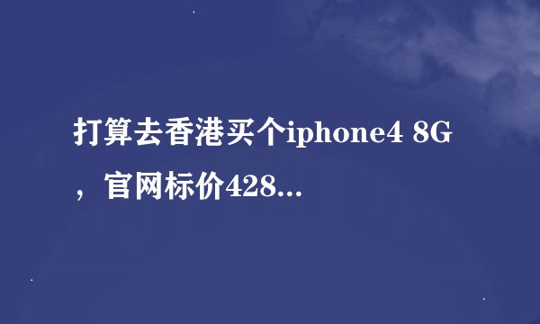 打算去香港买个iphone4 8G，官网标价4288港币，在实体店是否可以买到，