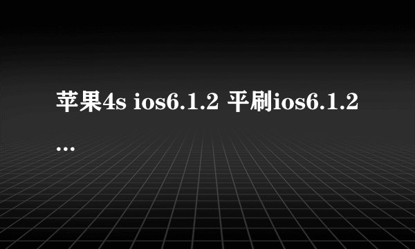 苹果4s ios6.1.2 平刷ios6.1.2 现在出 ios6.1.3 现在还可以刷吗？