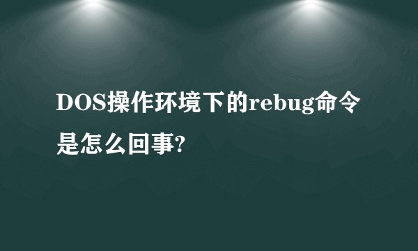 DOS操作环境下的rebug命令是怎么回事?