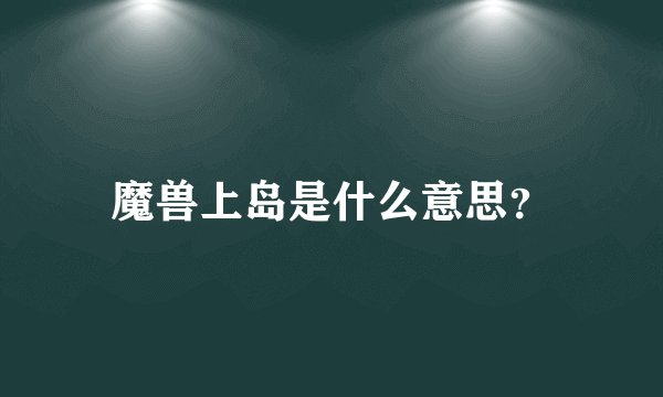 魔兽上岛是什么意思？
