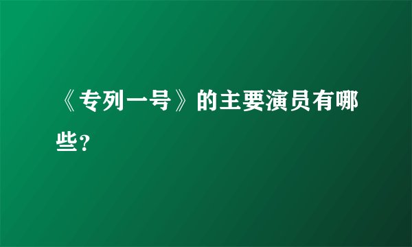 《专列一号》的主要演员有哪些？