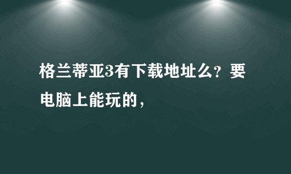 格兰蒂亚3有下载地址么？要电脑上能玩的，