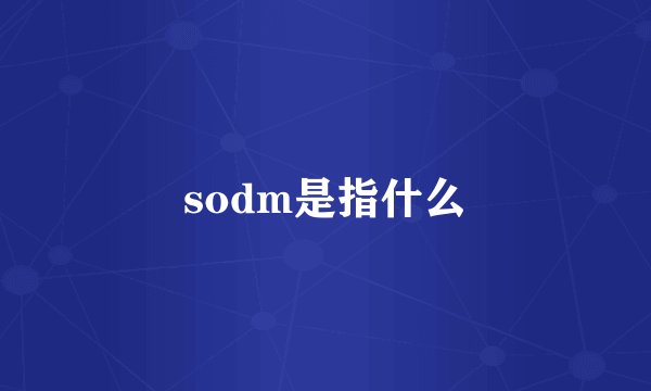 sodm是指什么
