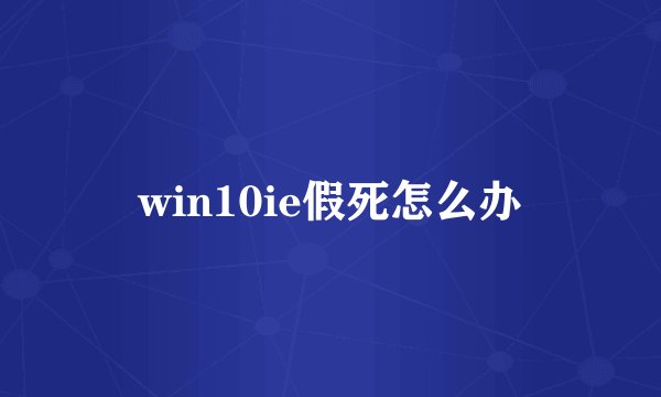 win10ie假死怎么办