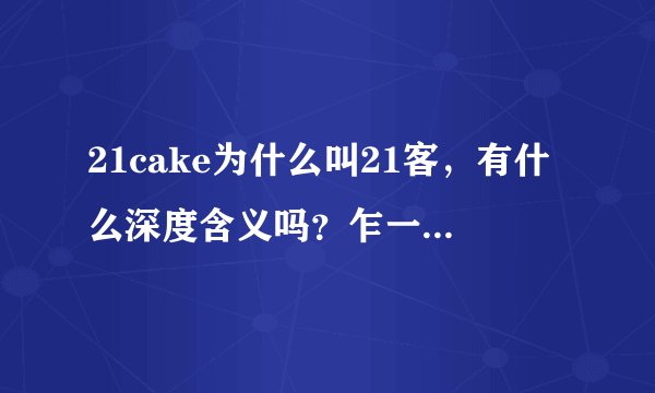 21cake为什么叫21客，有什么深度含义吗？乍一听21客哪里和蛋糕沾边啊