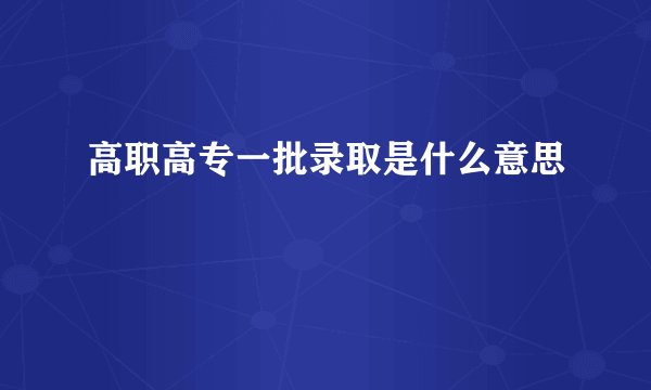 高职高专一批录取是什么意思