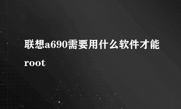 联想a690需要用什么软件才能root