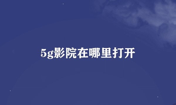 5g影院在哪里打开