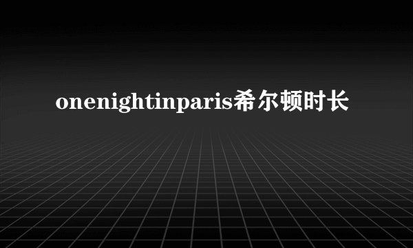onenightinparis希尔顿时长