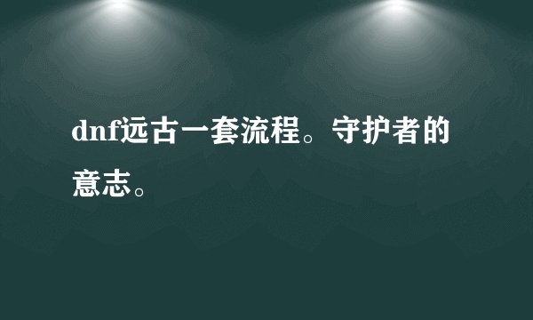 dnf远古一套流程。守护者的意志。