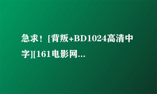 急求！[背叛+BD1024高清中字][161电影网种子下载，你懂的~~