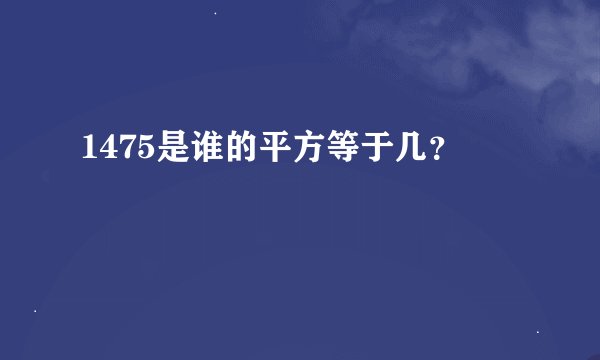1475是谁的平方等于几？