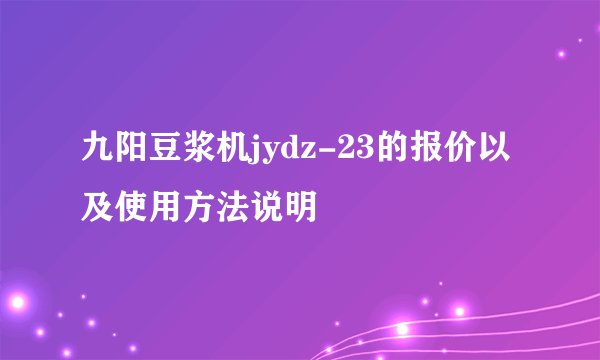 九阳豆浆机jydz-23的报价以及使用方法说明