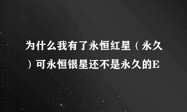 为什么我有了永恒红星（永久）可永恒银星还不是永久的E