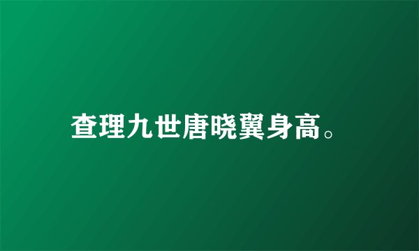 查理九世唐晓翼身高。
