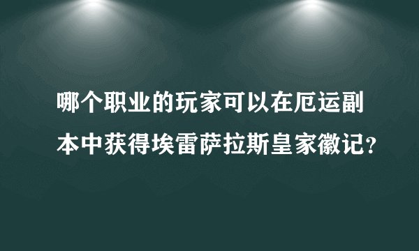 哪个职业的玩家可以在厄运副本中获得埃雷萨拉斯皇家徽记？
