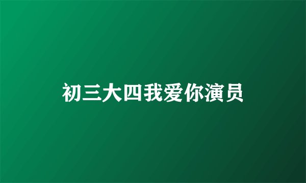 初三大四我爱你演员
