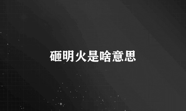 砸明火是啥意思