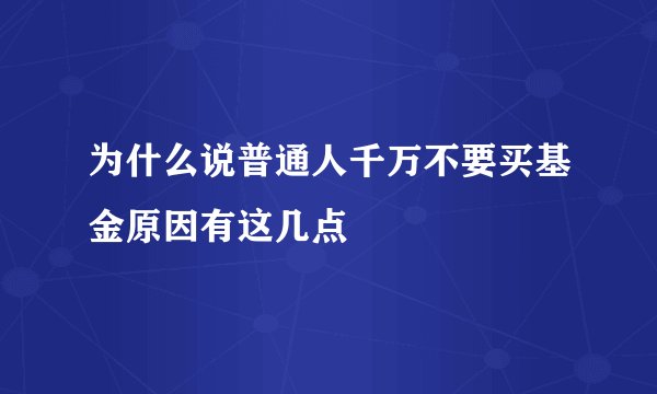 为什么说普通人千万不要买基金原因有这几点