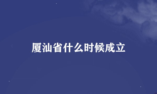 厦汕省什么时候成立