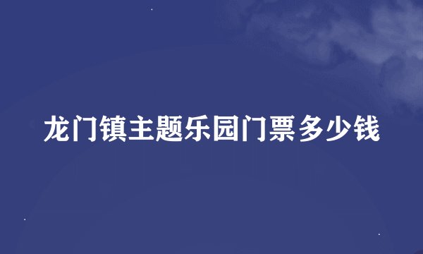 龙门镇主题乐园门票多少钱