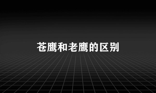 苍鹰和老鹰的区别