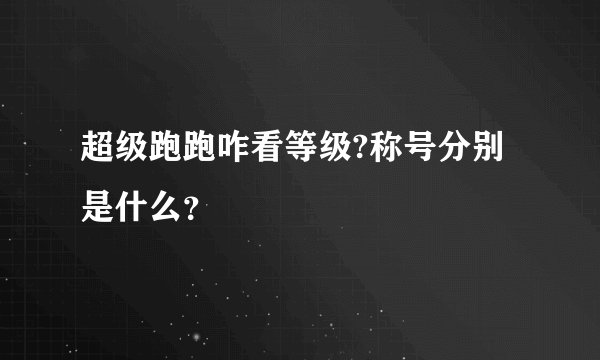 超级跑跑咋看等级?称号分别是什么？