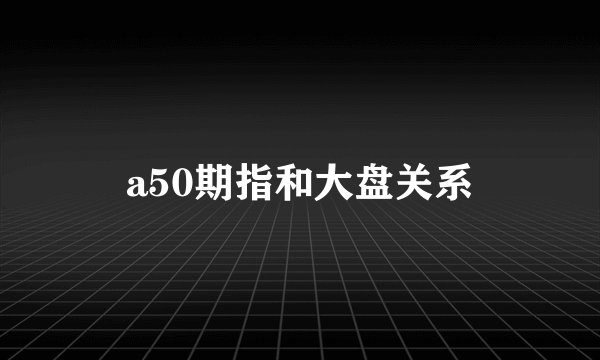 a50期指和大盘关系