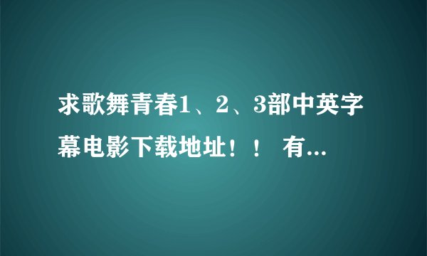 求歌舞青春1、2、3部中英字幕电影下载地址！！ 有的发到我邮箱：952696686qq.com 谢谢！！！O(∩_∩)O~~