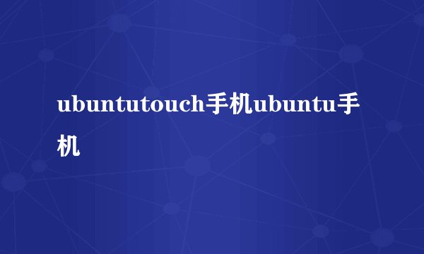 ubuntutouch手机ubuntu手机