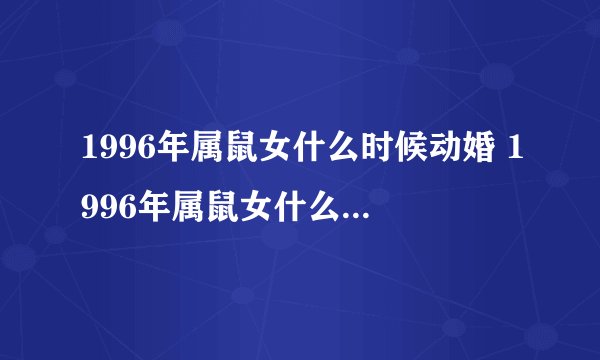 1996年属鼠女什么时候动婚 1996年属鼠女什么时候结婚最好