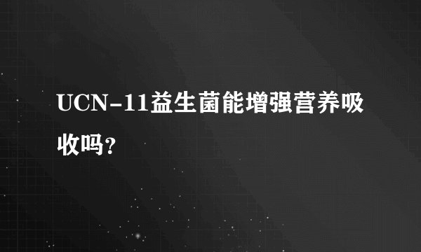 UCN-11益生菌能增强营养吸收吗？