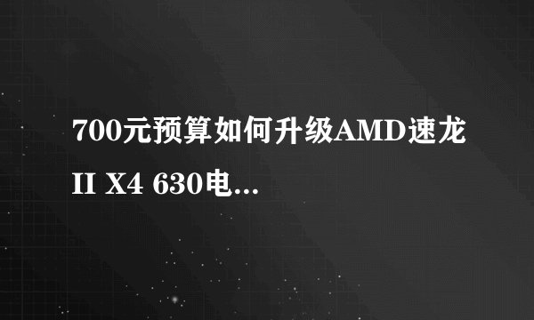 700元预算如何升级AMD速龙II X4 630电脑玩DOTA2和剑灵？