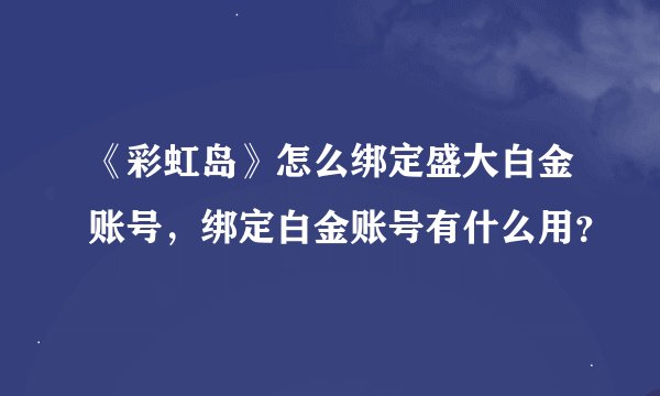 《彩虹岛》怎么绑定盛大白金账号，绑定白金账号有什么用？