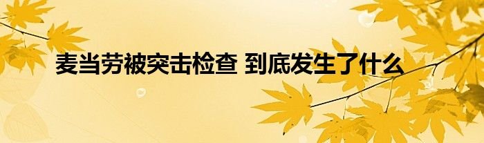 麦当劳被突击检查到底发生了什么
