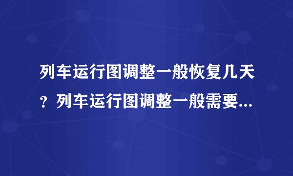 列车运行图调整一般恢复几天？列车运行图调整一般需要几天时间