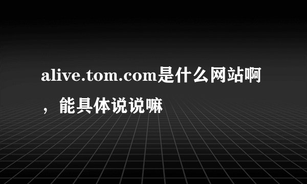 alive.tom.com是什么网站啊，能具体说说嘛