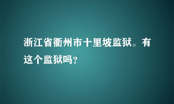 浙江省衢州市十里坡监狱。有这个监狱吗？