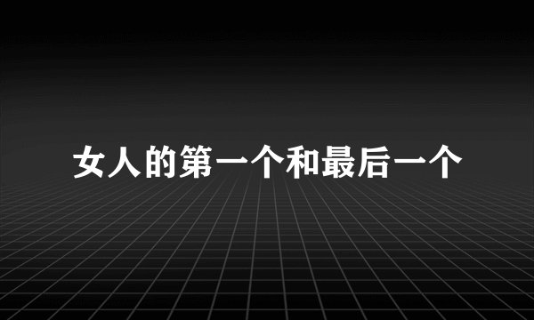 女人的第一个和最后一个