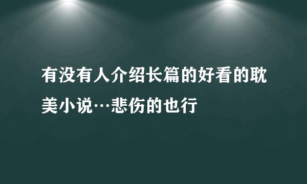 有没有人介绍长篇的好看的耽美小说…悲伤的也行