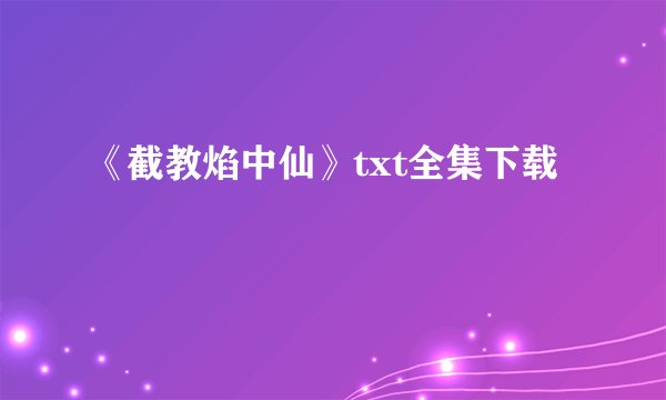 《截教焰中仙》txt全集下载