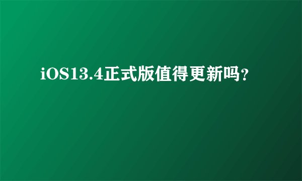 iOS13.4正式版值得更新吗？