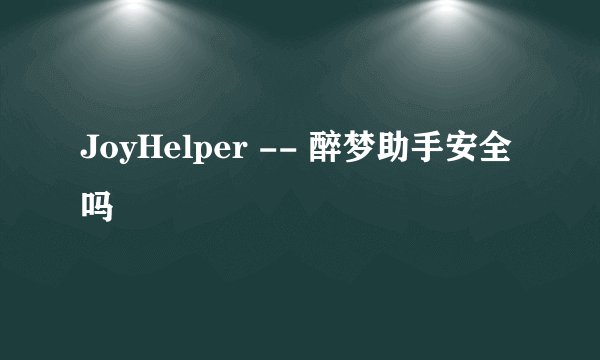 JoyHelper -- 醉梦助手安全吗