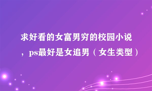 求好看的女富男穷的校园小说，ps最好是女追男（女生类型）