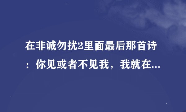 在非诚勿扰2里面最后那首诗：你见或者不见我，我就在那里。。。好美！出自何处？