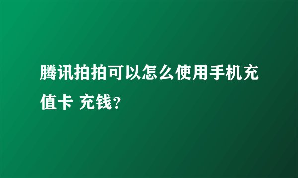 腾讯拍拍可以怎么使用手机充值卡 充钱？