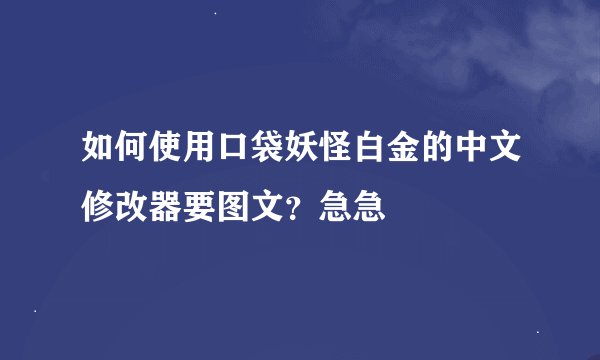 如何使用口袋妖怪白金的中文修改器要图文？急急