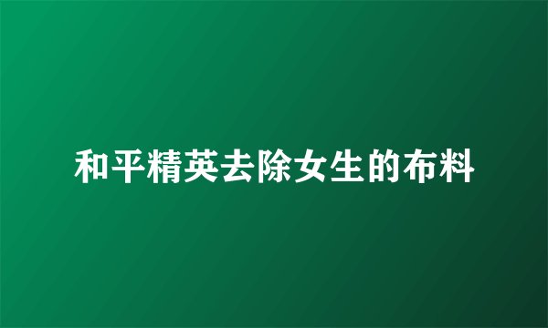 和平精英去除女生的布料