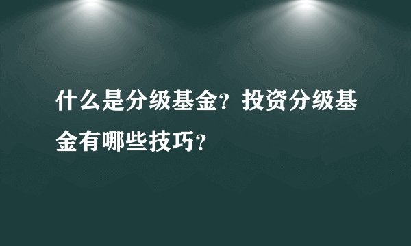 什么是分级基金？投资分级基金有哪些技巧？