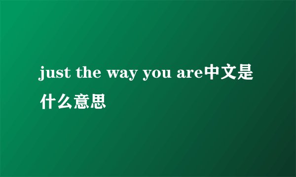 just the way you are中文是什么意思